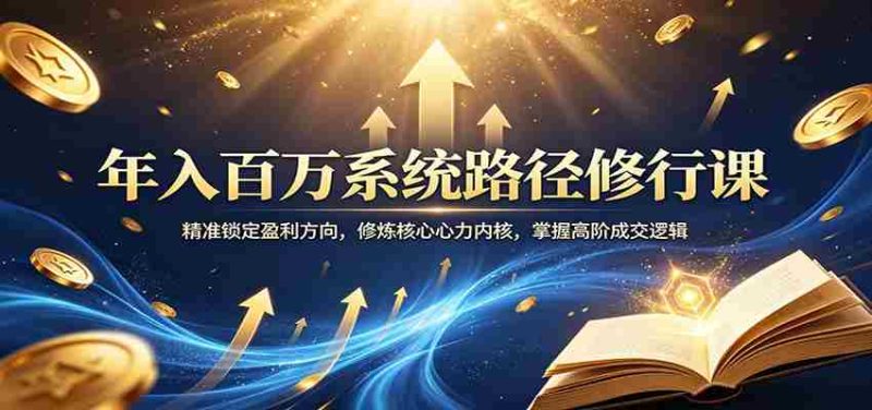 年入百万系统路径修行课:精准锁定盈利方向,修炼核心心力内核,掌握高阶成交逻辑-中薪网