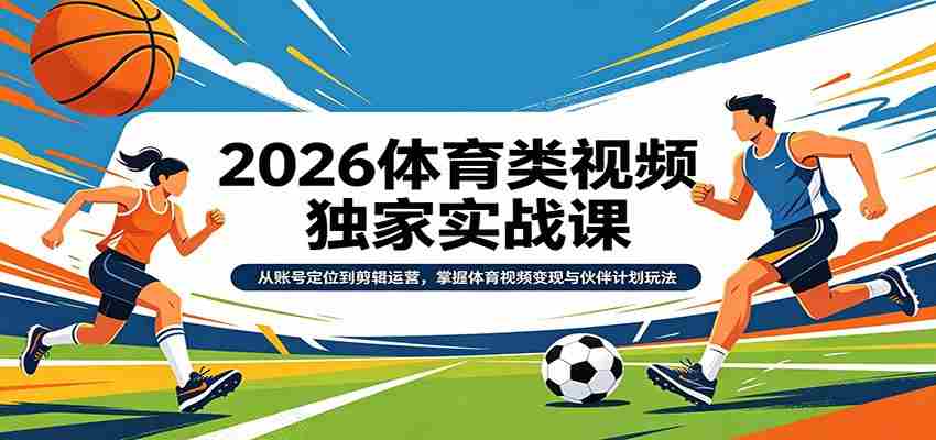 2026体育类视频独家实战课：从账号定位到剪辑运营，掌握体育视频变现与伙伴计划玩法-中薪网