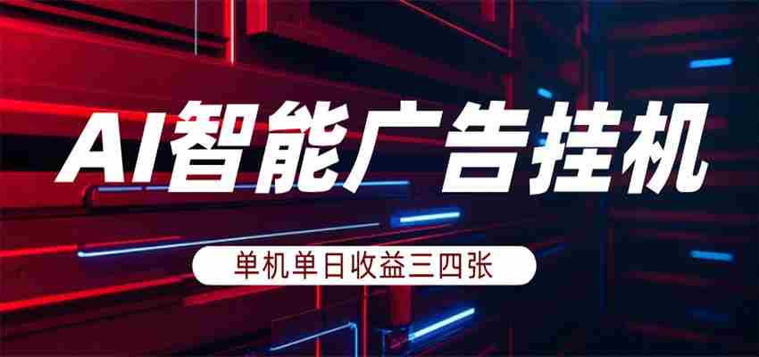 AI智能广告挂机，单机日入三四张，无需人工值守，可矩阵放大操作-中薪网