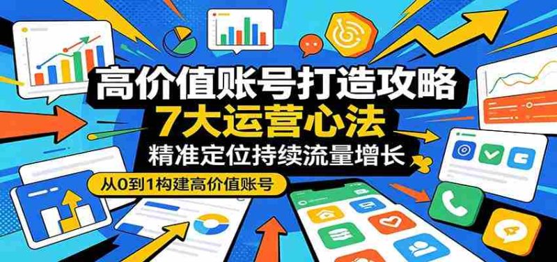 高价值账号打造攻略：7大运营心法，精准定位持续流量增长-中薪网