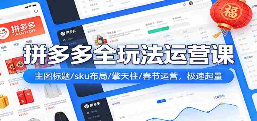 拼多多爆流实战课：主图标题/sku布局/擎天柱/春节运营，极速起量-中薪网
