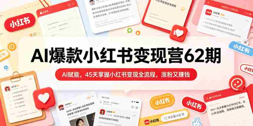 AI爆款小红书变现营62期2026年5月，AI赋能，45天掌握小红书变现全流程，涨粉又賺钱-中薪网