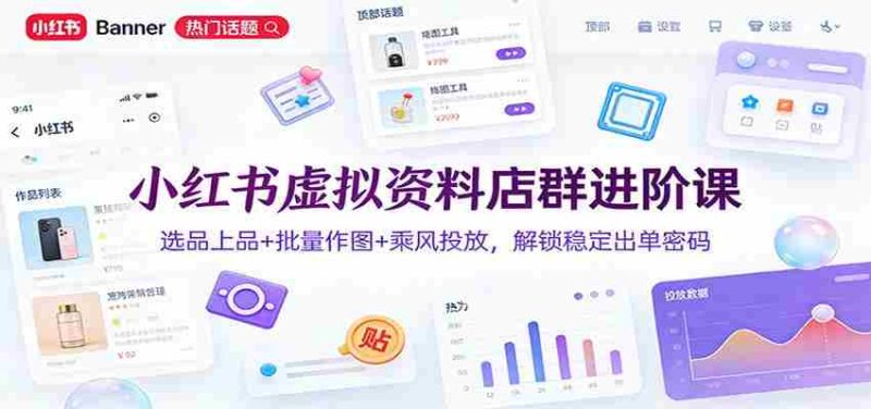 小红书虚拟资料店群进阶课:选品上品+批量作图+乘风投放,解锁稳定出单密码-中薪网