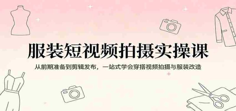 服装短视频拍摄实操课:从前期准备到剪辑发布,一站式学会穿搭视频拍摄与服装改造-中薪网