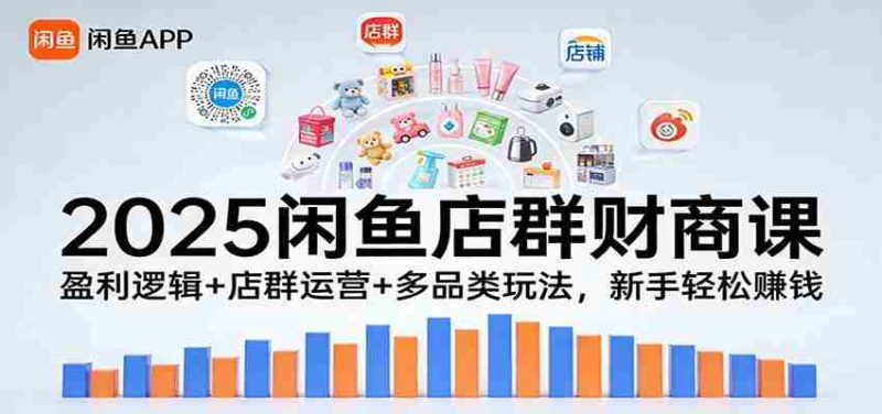 2025闲鱼店群财商课:盈利逻辑+店群运营+多品类玩法,新手轻松赚钱-中薪网