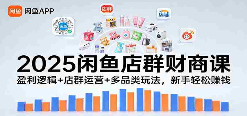 2025闲鱼店群财商课：盈利逻辑+店群运营+多品类玩法，新手轻松赚钱-中薪网