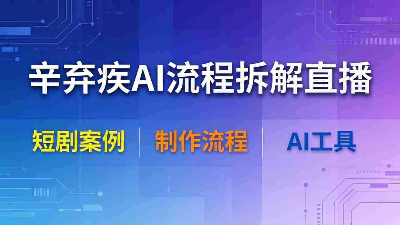（18144期）辛弃疾AI流程拆解直播，以辛弃疾短剧为案例拆解制作流程-中薪网