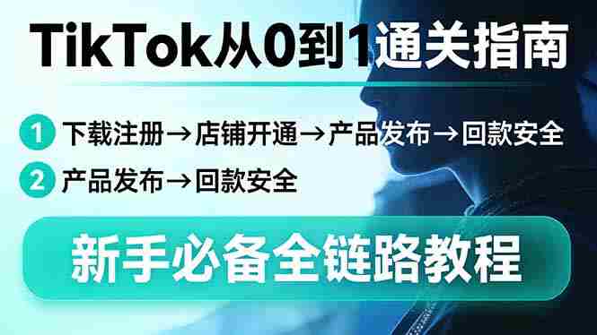 (17690期)TikTok从0到1通关指南:下载注册→店铺开通→产品发布→回款安全,新手必备全链路教程-中薪网