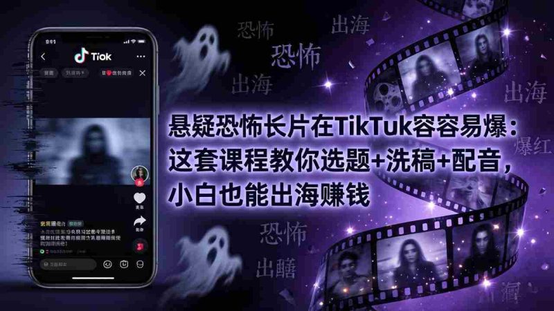 (18220期)悬疑恐怖长片在TikTok最容易爆:这套课程教你选题+洗稿+配音,小白也能出海赚钱-中薪网