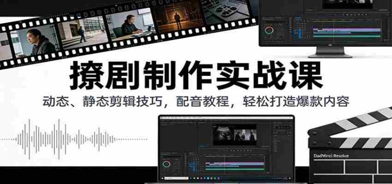 撩剧制作实战课:动态、静态剪辑技巧,配音教程,轻松打造爆款内容-中薪网
