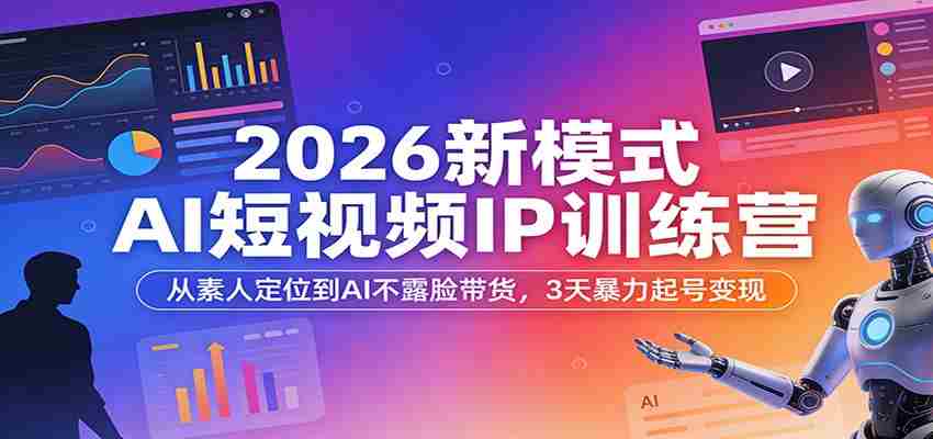 2026新模式AI短视频IP训练营：从素人定位到AI不露脸带货，3天暴力起号变现-中薪网