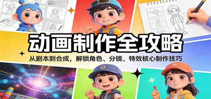 动画制作全攻略:从剧本到合成,解锁角色、分镜、特效核心制作技巧-中薪网