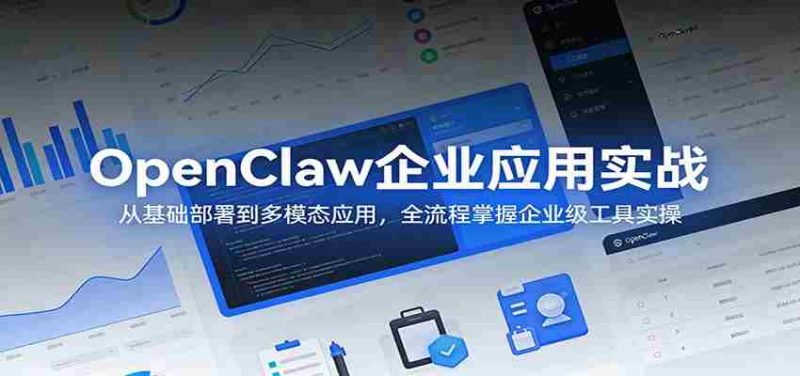 OpenClaw企业应用实战:从基础部署到多模态应用,全流程掌握企业级工具实操-中薪网