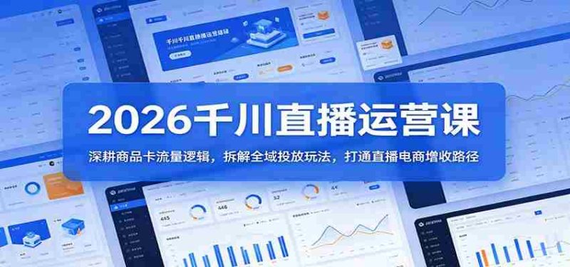 2026千川直播运营课:深耕商品卡流量逻辑,拆解全域投放玩法,打通直播电商增收路径-中薪网