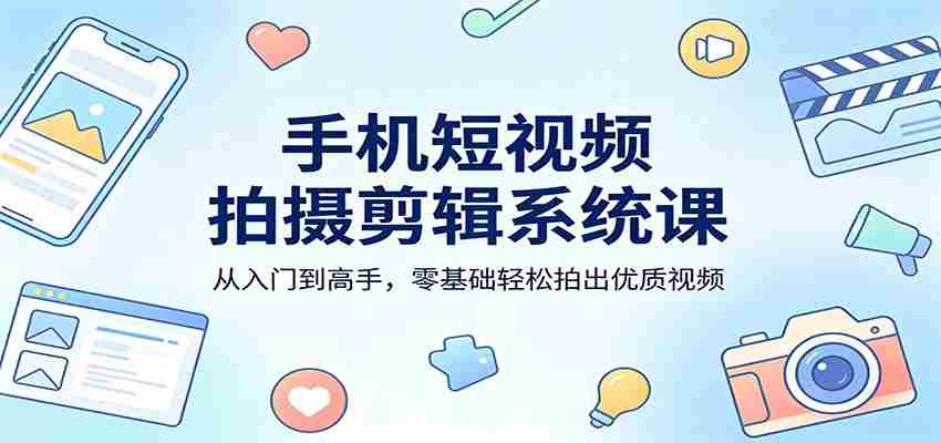 手机短视频拍摄剪辑系统课：从入门到高手，零基础轻松拍出优质视频-中薪网
