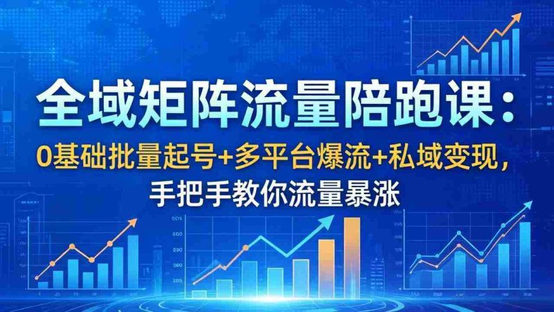 (18156期)全域矩阵流量陪跑课:0基础批量起号+多平台爆流+私域变现,手把手教你流量暴涨-中薪网