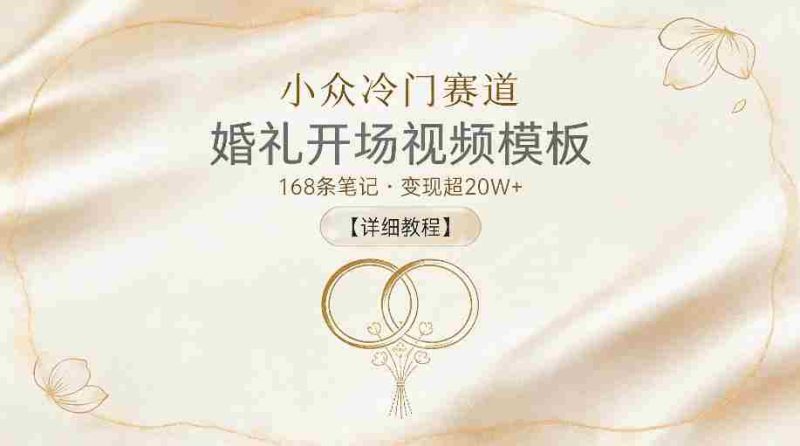 小众冷门赛道,婚礼开场视频模板,168条笔记,变现超20W+【详细教程】-中薪网