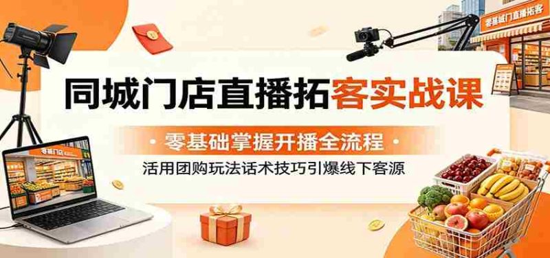 同城门店直播拓客实战课:零基础掌握开播全流程,活用团购玩法话术技巧引爆线下客源-中薪网