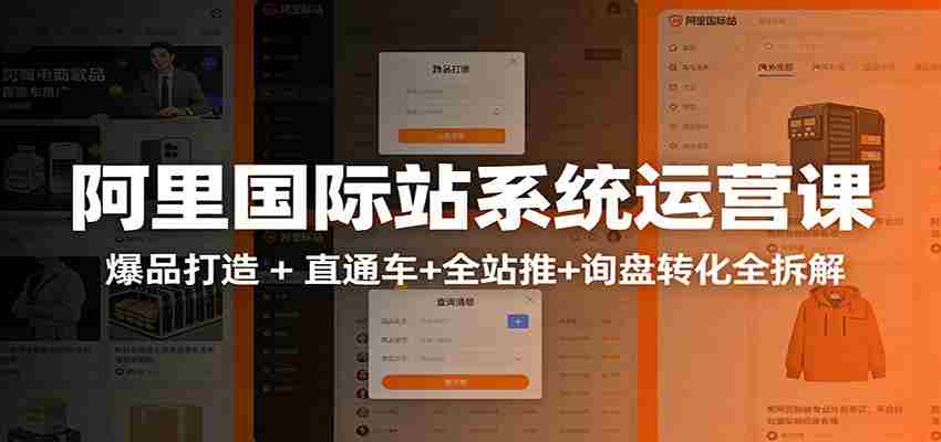 阿里国际站运营实战课：从店铺布局到TOP10旺铺，数据化运营，推广全攻略-中薪网