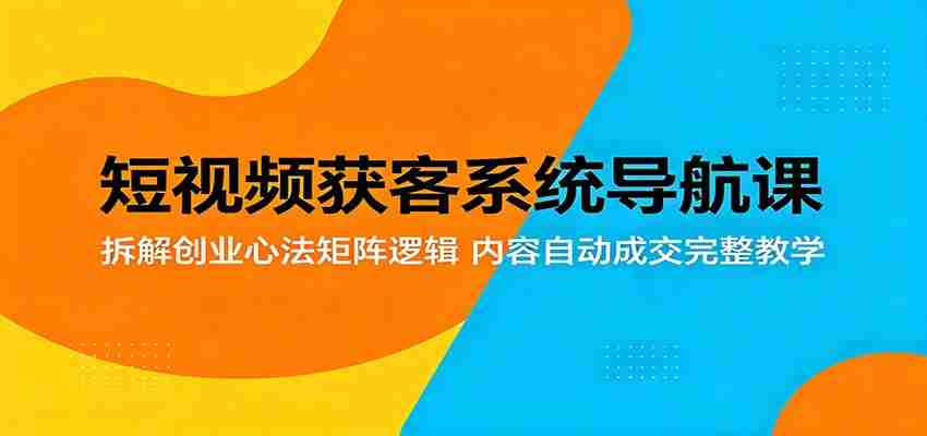 短视频获客系统导航课：拆解创业心法矩阵逻辑，内容自动成交完整教学-中薪网