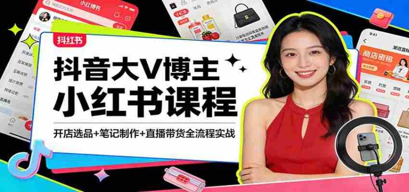 抖音大V博主小红书课程：开店选品+笔记制作+直播带货全流程实战-中薪网
