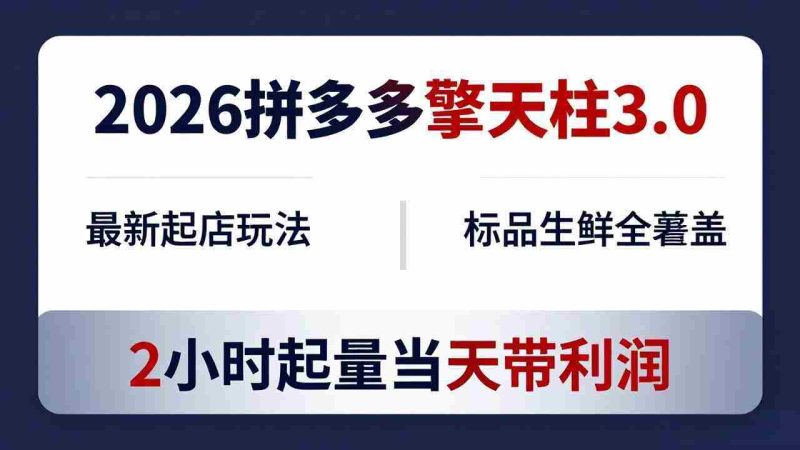 (18129期)2026拼多多擎天柱 3.0-更新4月20:最新起店玩法,标品生鲜全覆盖,2小时起量当天带利润-中薪网
