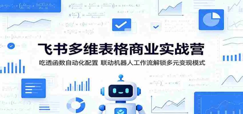 飞书多维表格商业实战营:吃透函数自动化配置,联动机器人工作流解锁多元变现模式-中薪网