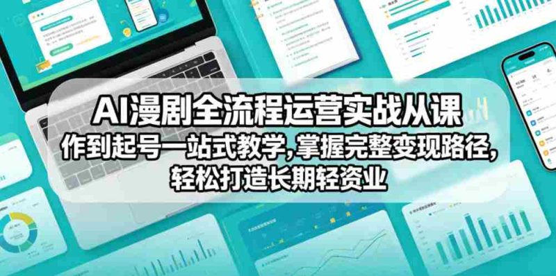 AI漫剧全流程运营实战课从创作到起号一站式教学,掌握完整变现路径,轻松打造长期轻资产副业-中薪网