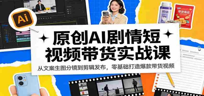 原创AI剧情短视频带货实战课:从文案生图分镜到剪辑发布,零基础打造爆款带货视频-中薪网