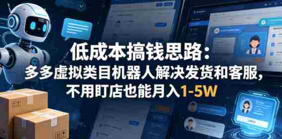 低成本搞钱思路:多多虚拟类目机器人解决发货和客服,不用盯店也能月入1-5W【揭秘】-中薪网