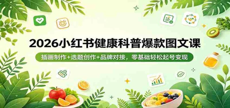 2026小红书健康科普爆款图文课:插画制作+选题创作+品牌对接,零基础轻松起号变现-中薪网