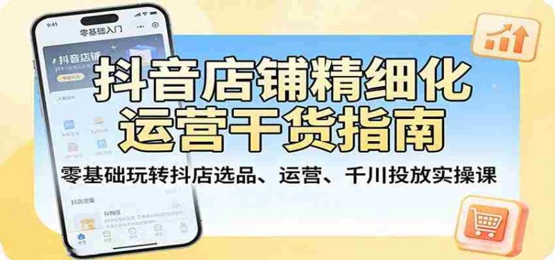 抖音店铺精细化运营干货指南:零基础玩转抖店选品、运营、千川投放实操课-中薪网