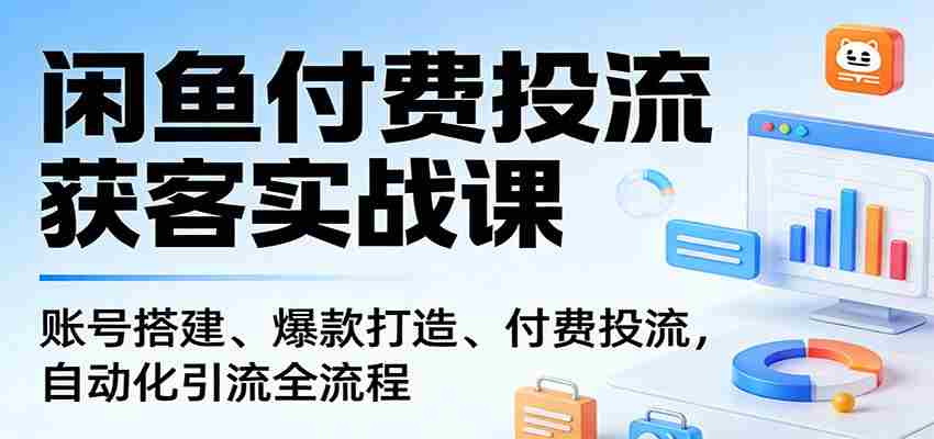 闲鱼付费投流获客实战课：账号搭建、爆款打造、付费投流， 自动化引流全流程-中薪网