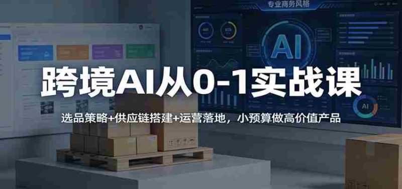 跨境AI从0-1实战课:选品策略+供应链搭建+运营落地,小预算做高价值产品-中薪网