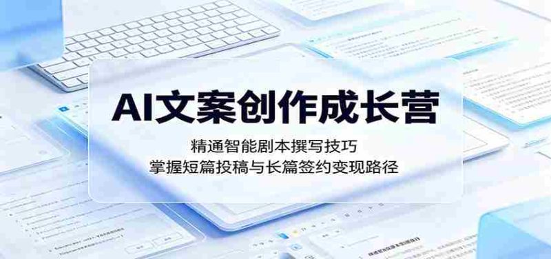 AI文案创作成长营：精通智能剧本撰写技巧，掌握短篇投稿与长篇签约变现路径-中薪网