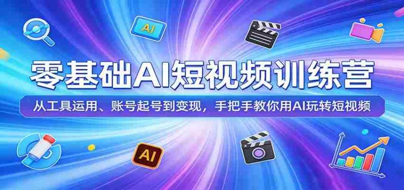 零基础AI短视频训练营:从工具运用、账号起号到变现,手把手教你用AI玩转短视频-中薪网
