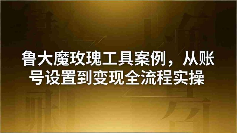 (18092期)引流创业粉卖软件教学:鲁大魔玫瑰工具案例,从账号设置到变现全流程实操-中薪网