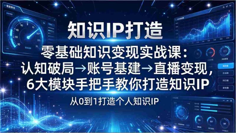 (17741期)零基础知识IP变现实战课:认知破局→账号基建→直播变现,6大模块手把手教你打造知识IP-中薪网