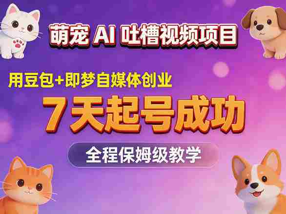 萌宠AI吐槽视频项目,用豆包+即梦自媒体创业,7天起号成功,全程保姆级教学-中薪网