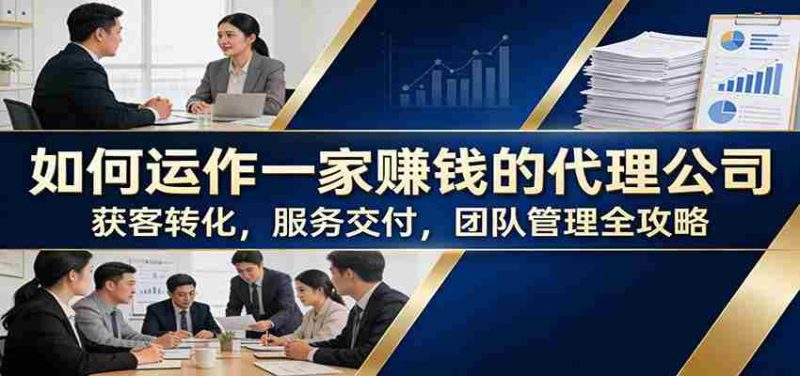 如何运作一家赚钱的代理公司:获客转化,服务交付,团队管理全攻略-中薪网