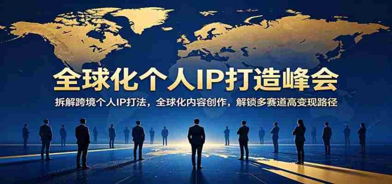 全球化个人IP打造峰会:拆解跨境个人IP打法,全球化内容创作,解锁多赛道高变现路径-中薪网