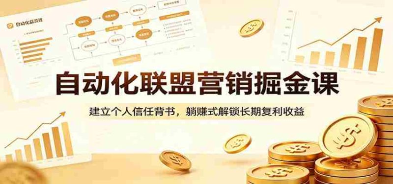 自动化联盟营销掘金课：建立个人信任背书，躺赚式解锁长期复利收益-中薪网