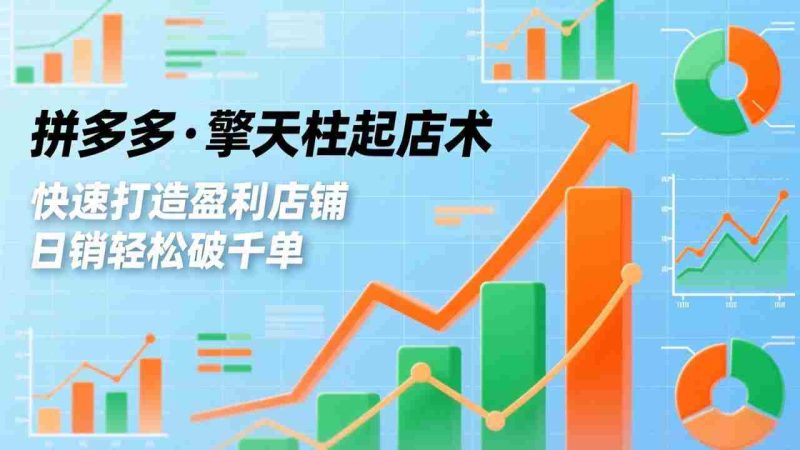 (17715期)拼多多·擎天柱起店术3.0(更新),爆流布局、利润起飞、不断流,快速打造盈利店铺,日销破千单-中薪网