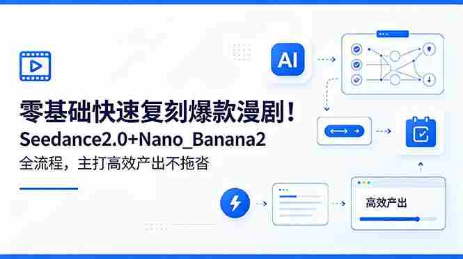 (18611期)零基础快速复刻爆款漫剧!Seedance2.0+Nano_Banana2全流程,主打高效产出不拖沓-中薪网