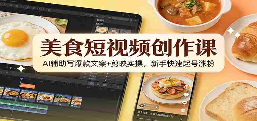 美食短视频创作课：AI辅助写爆款文案+剪映实操，新手快速起号涨粉-中薪网