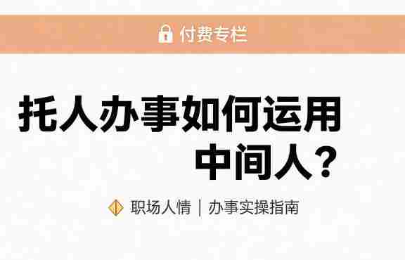 某公众号付费文章:托人办事如何运用中间人?-中薪网