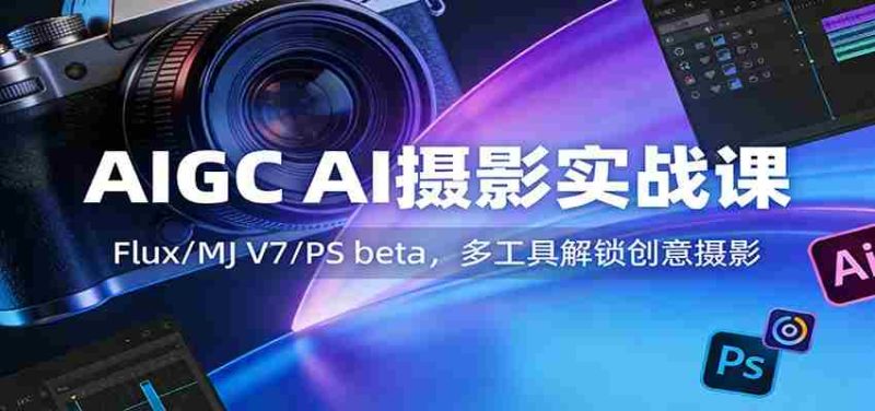 AIGC AI摄影实战课:Flux/MJ V7/PS beta,多工具解锁创意摄影-中薪网