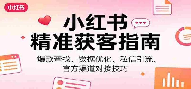 小红书精准获客指南:爆款查找、数据优化、私信引流、官方渠道对接技巧-中薪网