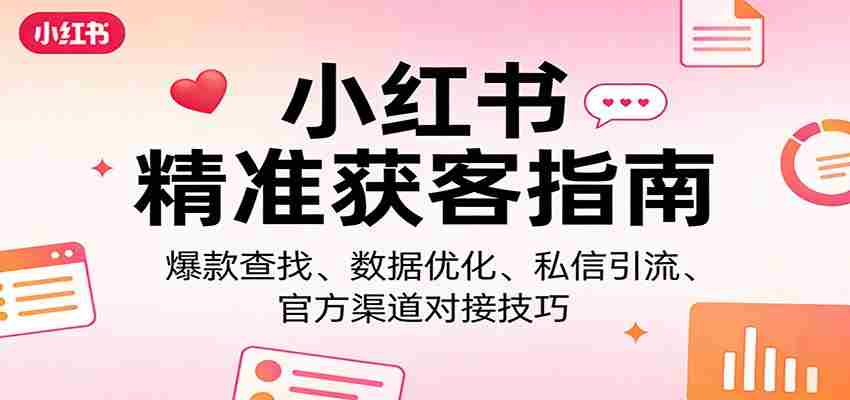 小红书精准获客指南：爆款查找、数据优化、私信引流、官方渠道对接技巧-中薪网