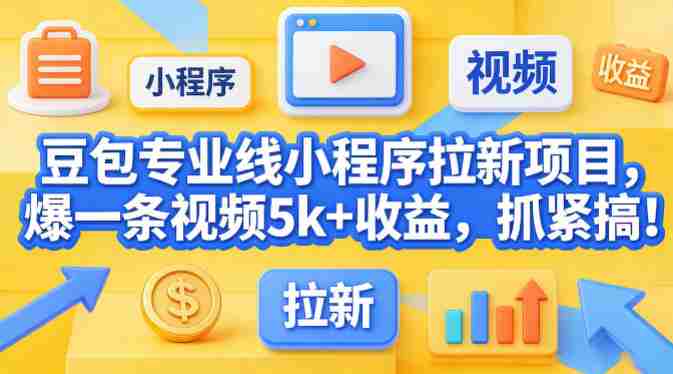 豆包专业线小程序拉新项目,爆一条视频就是5k+收益,抓紧搞这个-中薪网